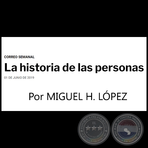 LA HISTORIA DE LAS PERSONAS - Por MIGUEL H. LÓPEZ - Sábado, 01 de Junio de 2019